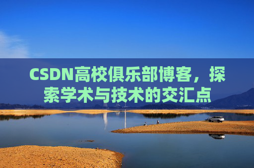 CSDN高校俱乐部博客，探索学术与技术的交汇点